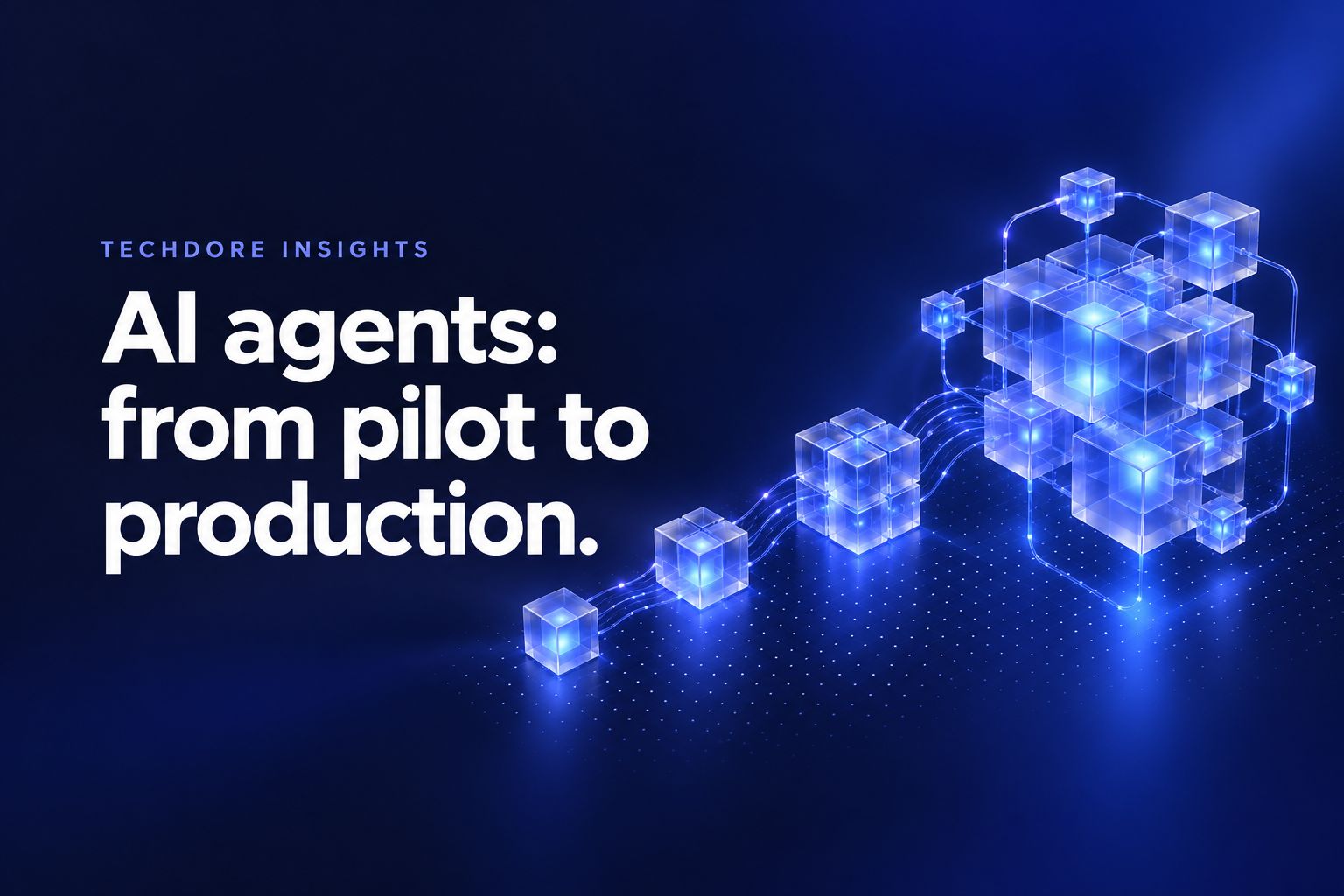 Techdore Insights cover: AI agents: from pilot to production, over a small glass cube growing into a connected glass system.
